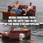 redneck boat | MEDIA CONFIRMS THESE ARE THE GUYS THAT BLEW UP THE NORD STREAM PIPELINE. | image tagged in redneck boat | made w/ Imgflip meme maker