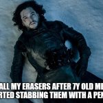 Nostalgic School Memes #1 | ALL MY ERASERS AFTER 7Y OLD ME STARTED STABBING THEM WITH A PENCIL: | image tagged in jon snow stab | made w/ Imgflip meme maker