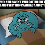You already know it's gonna be a bad day | WHEN YOU HAVEN'T EVEN GOTTEN OUT OF BED YET AND EVERYTHINGS ALREADY ANNOYING YOU | image tagged in grumpy gumball | made w/ Imgflip meme maker