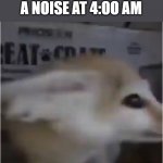 oh SH!t | POV:YOU HEAR A NOISE AT 4:OO AM | image tagged in oh sh t | made w/ Imgflip meme maker