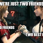 Tifa and Aerith | WE'RE JUST TWO FRIENDS; TWO GOOD FRIENDS; TWO BEST FRIENDS | image tagged in tifa and aerith | made w/ Imgflip meme maker