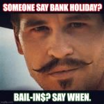 FDIC? Better Just Give Me My Money! | SOMEONE SAY BANK HOLIDAY? BAIL-IN$? SAY WHEN. | image tagged in val kilmer doc holiday say when,federal reserve,bankers,gangsters,show me the money,payback | made w/ Imgflip meme maker