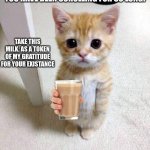i appreciate | YOU HAVE BEEN SCROLLING FOR SO LONG! TAKE THIS MILK. AS A TOKEN OF MY GRATITUDE FOR YOUR EXISTANCE | image tagged in memes,cute cat | made w/ Imgflip meme maker