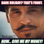 Some kind of Madonna Joke? | BANK HOLIDAY? THAT'S FUNNY. XRP; "Bail-ins"? RippleFX; NOW... GIVE ME MY MONEY! | image tagged in val kilmer doc holiday say when,bankers,collapse,payback,grim reaper,show me the money | made w/ Imgflip meme maker