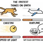 the fastest things on earth | I'LL BE BACK; MY DAD GETTING MILK | image tagged in the fastest things on earth | made w/ Imgflip meme maker