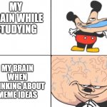 Big Brain Mickey | MY BRAIN WHILE STUDYING; MY BRAIN WHEN THINKING ABOUT MEME IDEAS | image tagged in big brain mickey | made w/ Imgflip meme maker