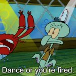 Dance or You're Fired. | Dance or you're fired. | image tagged in dance or you're fired,spongebob,squidward,mr krabs | made w/ Imgflip meme maker
