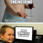 No it doesn't affect my baby | TAKES CHEMICAL ENGINEERING; CAUSE CHEMISTRY IS MY PASSION | image tagged in no it doesn't affect my baby | made w/ Imgflip meme maker