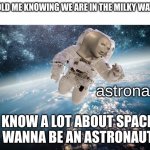 Kids Dream | 3-YEAR-OLD ME KNOWING WE ARE IN THE MILKY WAY GALAXY; astronaut; I KNOW A LOT ABOUT SPACE. I WANNA BE AN ASTRONAUT. | image tagged in astronaut | made w/ Imgflip meme maker