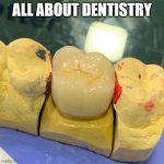 dental clinic | ALL ABOUT DENTISTRY | image tagged in dentistry | made w/ Imgflip meme maker