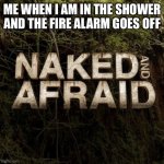Naked and Afraid | ME WHEN I AM IN THE SHOWER AND THE FIRE ALARM GOES OFF | image tagged in naked and afraid | made w/ Imgflip meme maker