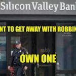 Just Another Bank Robery | IF YOU WANT TO GET AWAY WITH ROBBING A BANK; OWN ONE | image tagged in svb failure millions robbed,scam,smooth criminal,theft,banking,corruption | made w/ Imgflip meme maker