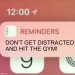 Reminder for the boys | DON’T GET DISTRACTED AND HIT THE GYM! | image tagged in reminder notification,motivational,gym | made w/ Imgflip meme maker