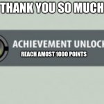 THank you guys so much | THANK YOU SO MUCH; REACH AMOST 1000 POINTS | image tagged in xbox achievment | made w/ Imgflip meme maker