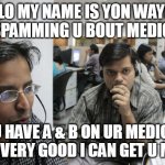 Yon Wayne call center Medicare A & B | ELLO MY NAME IS YON WAYNE
I'M SPAMMING U BOUT MEDICARE; DO U HAVE A & B ON UR MEDICARE
O SO VERY GOOD I CAN GET U MORE | image tagged in indian call center | made w/ Imgflip meme maker
