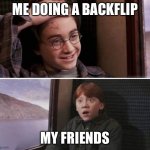 Yes. Just yes. | ME DOING A BACKFLIP; MY FRIENDS | image tagged in communism will sin harry potter | made w/ Imgflip meme maker