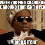 When You Find Change | WHEN YOU FIND CHANGE ON THE GROUND THAT ISN’T A PENNY; “I’M RICH BITCH!” | image tagged in dave chapelle money,rich,change,money,find money on the ground | made w/ Imgflip meme maker