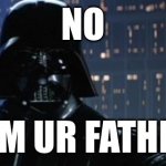 I am your father! | NO; I AM UR FATHER! | image tagged in darth vader i am your father | made w/ Imgflip meme maker