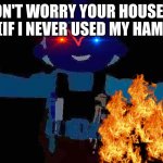 bob the builder | DON'T WORRY YOUR HOUSE IS FINE, (IF I NEVER USED MY HAMMER.) | image tagged in bob the builder | made w/ Imgflip meme maker