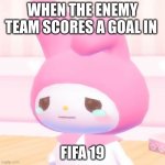 fifa 19 meme | WHEN THE ENEMY TEAM SCORES A GOAL IN; FIFA 19 | image tagged in my melody,memes,fifa,hello kitty,sad,my meme | made w/ Imgflip meme maker