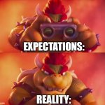 life in a nutshell | EXPECTATIONS:; REALITY: | image tagged in bowser with binoculars | made w/ Imgflip meme maker