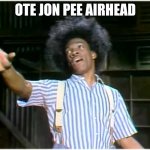 Jean p | OTE JON PEE AIRHEAD | image tagged in its buck wheat | made w/ Imgflip meme maker