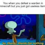 defeating wardens in minecraft be like | You when you defeat a warden in minecraft but you just got useless items | image tagged in so thanks thanks for nothing | made w/ Imgflip meme maker