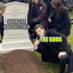 Gorr the god butcher goes to hell | GORR THE GOD BUTCHER; THE GODS | image tagged in grant gustin gravestone,hell,thor,marvel | made w/ Imgflip meme maker