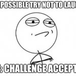 I will literally stay up until 1 am watching these | "IMPOSSIBLE TRY NOT TO LAUGH"; ME: CHALLENGE ACCEPTED | image tagged in memes,challenge accepted rage face | made w/ Imgflip meme maker