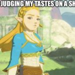 Shut up | MY SISTER JUDGING MY TASTES ON A SHOW I LIKE | image tagged in judging zelda | made w/ Imgflip meme maker