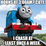 Thomas the Tank Engine VS. Ohio Wrecks | HORNS AT 3:00AM? CUTE. I CRASH AT LEAST ONCE A WEEK. | image tagged in thomas the train | made w/ Imgflip meme maker