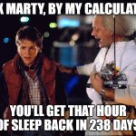 ⏰ Spring Forward One Hour ⏰ | RELAX MARTY, BY MY CALCULATIONS; YOU'LL GET THAT HOUR OF SLEEP BACK IN 238 DAYS | image tagged in marty mcfly and doc brown,bttf,daylight savings time,time machine,dst,spring forward | made w/ Imgflip meme maker