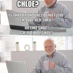 Old man at computer | CHLOE? IS THAT PRONOUNCED LIKE FLOW;
CH-LOW, KLO, SHLO? OR LIKE SHOE; 
CH-LUE, KLU, SHLU? CTHULHU | image tagged in old man at computer | made w/ Imgflip meme maker
