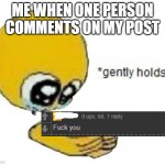 the comment is fake for *comedic reasons* | ME WHEN ONE PERSON COMMENTS ON MY POST | image tagged in holds gently | made w/ Imgflip meme maker