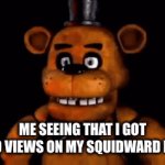 Thank you | ME SEEING THAT I GOT 2,000 VIEWS ON MY SQUIDWARD MEME | image tagged in gifs,five nights at freddys | made w/ Imgflip video-to-gif maker