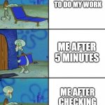 3 squidward chair | ME READY TO DO MY WORK; ME AFTER 5 MINUTES; ME AFTER CHECKING THE DEADLINE | image tagged in 3 squidward chair | made w/ Imgflip meme maker