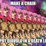 Infinite death loop | MAKE A CHAIN; TO PUT DIAVOLO IN A DEATH LOOP | image tagged in diavolo jojo's bizarre adventure golden wind | made w/ Imgflip meme maker