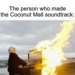 If you play Mario Kart Wii, you know what I'm talking about | People: Hardly any racing games have good music The person who made the Coconut Mall soundtrack: | image tagged in playing flaming piano,memes,funny,straight facts | made w/ Imgflip meme maker