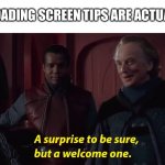 A suprise to be sure, but a welcome one | WHEN THE LOADING SCREEN TIPS ARE ACTUALLY HELPFUL | image tagged in a suprise to be sure but a welcome one | made w/ Imgflip meme maker