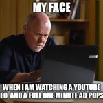 When I am watching a youtube video and a full one minute ad pops up | MY FACE; WHEN I AM WATCHING A YOUTUBE VIDEO  AND A FULL ONE MINUTE AD POPS UP | image tagged in googling,funny,youtube,video,youtube ads,ads | made w/ Imgflip meme maker