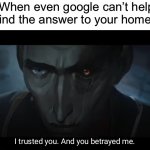 The one time I needed it…it failed me lol | When even google can’t help you find the answer to your homework: | image tagged in i trusted you and you betrayed me,memes,funny,true story,relatable memes,school | made w/ Imgflip meme maker