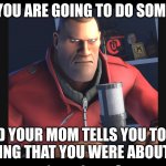 i made a template that nobody has used | WHEN YOU ARE GOING TO DO SOMETHING; AND YOUR MOM TELLS YOU TO DO THE THING THAT YOU WERE ABOUT TO DO | image tagged in tf2 soldier,relatable,memes,funny | made w/ Imgflip meme maker