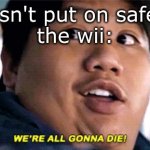 were all going to die | me: doesn't put on safety strap
the wii: | image tagged in were all going to die | made w/ Imgflip meme maker