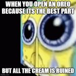Oreos are good | WHEN YOU OPEN AN OREO BECAUSE ITS THE BEST PART; BUT ALL THE CREAM IS RUINED | image tagged in crying spongebob gif | made w/ Imgflip meme maker
