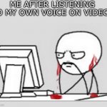 One of the worst things to ever hear | ME AFTER LISTENING TO MY OWN VOICE ON VIDEO: | image tagged in ears bleeding,relatable,so true,true story,memes,funny | made w/ Imgflip meme maker