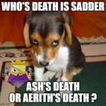 saddest video game deaths | WHO'S DEATH IS SADDER; ASH'S DEATH OR AERITH'S DEATH ? | image tagged in sad puppy,video games,ash ketchum,nintendo | made w/ Imgflip meme maker