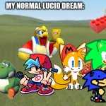 this was in my lucid dream for some reason | MY NORMAL LUCID DREAM: | image tagged in flatgrass,lucid dreaming,memes,funny,kirby,sonic | made w/ Imgflip meme maker