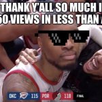 Damian Lillard Game Winner | THANK Y’ALL SO MUCH I GOT 50 VIEWS IN LESS THAN A DAY | image tagged in damian lillard game winner | made w/ Imgflip meme maker