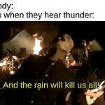 spooky sky water | Nobody:
Dogs when they hear thunder:; And the rain will kill us all! | image tagged in and the rain will kill us all | made w/ Imgflip meme maker