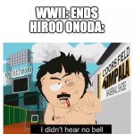 Look up Hiroo onoda | WWII: ENDS
HIROO ONODA: | image tagged in i didn t hear no bell | made w/ Imgflip meme maker